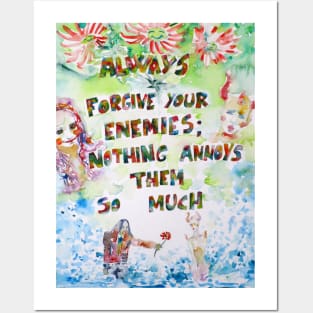 ALWAYS FORGIVE YOUR ENEMIES;NOTHING ANNOYS THEM SO MUCH Posters and Art